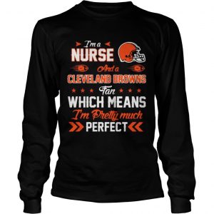 I’m A Nurse Browns Fan And I’m Pretty Much Perfect Longsleeve Tee