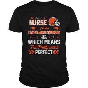 I’m A Nurse Browns Fan And I’m Pretty Much Perfect Unisex