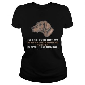 I’m the boss but my German Shorthaired Pointer is still in denial Ladies Tee