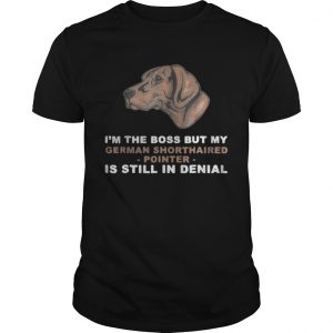I’m the boss but my German Shorthaired Pointer is still in denial Unisex