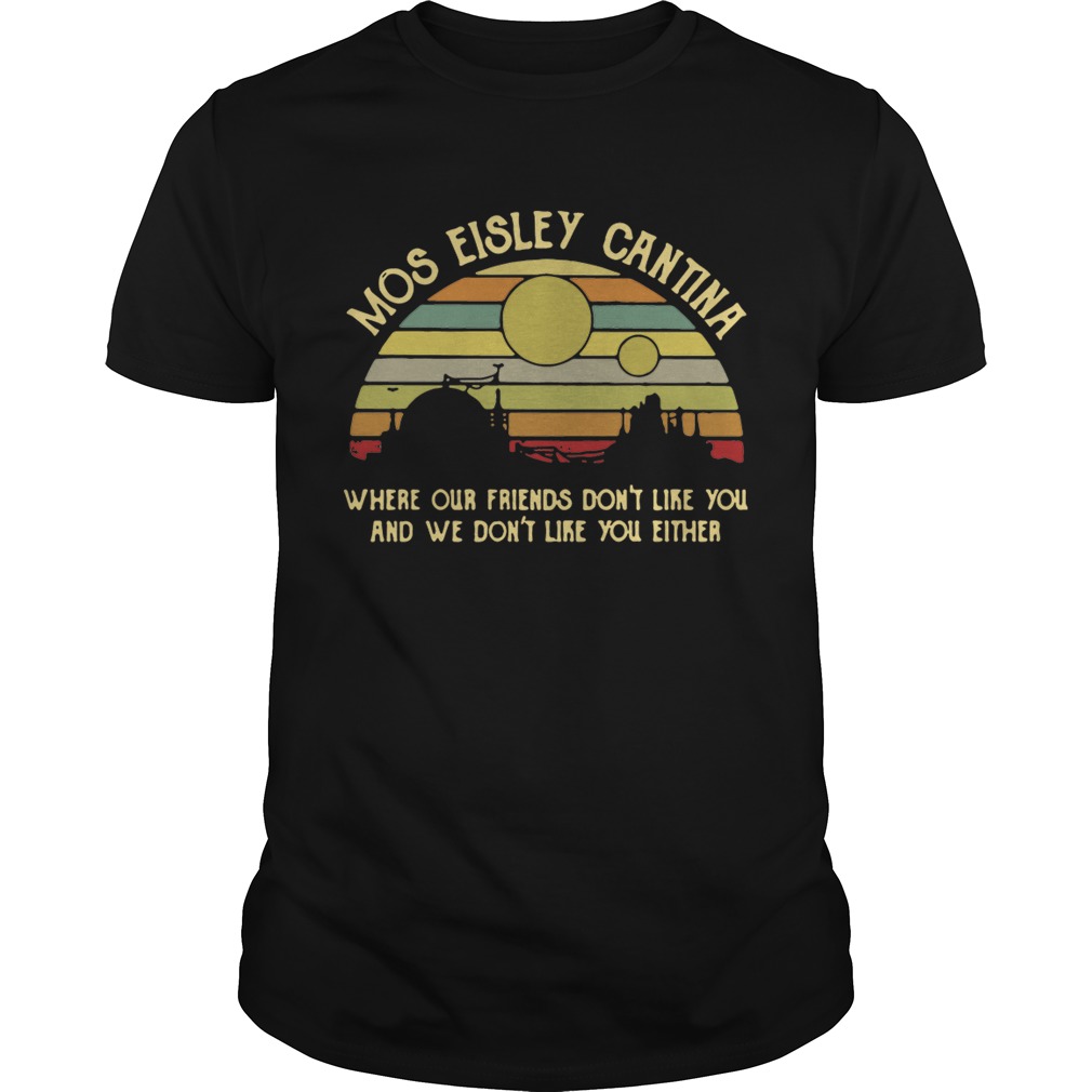 Mos Eisley Cantina where our friends dont like you and we dont like you either retro shirt