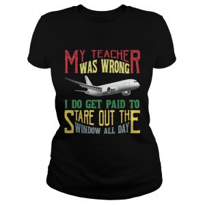 My teacher was wrong I do get paid to stare out the window all day Ladies Tee
