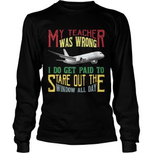 My teacher was wrong I do get paid to stare out the window all day Longsleeve Tee