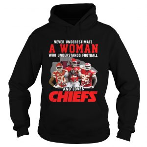 Never Underestimate A Woman Who Understands Football And Loves Chiefs Hoodie