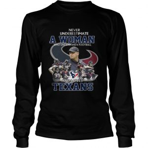 Never Underestimate a Woman Who Understands Football And Loves Texans Longsleeve Tee