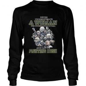 Never underestimate a woman who understands football and loves Fighting Irish Longsleeve Tee