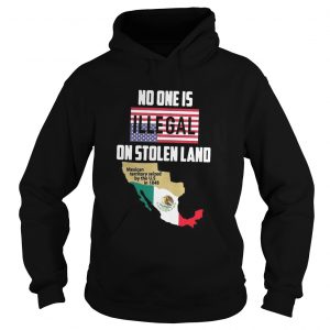 No one is Illegal on stolen land Mexican territory seized by the US Hoodie