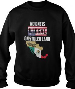 No one is Illegal on stolen land Mexican territory seized by the US Sweater