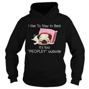 Pug dog I like to stay in bed it’s too peopley outside Hoodie