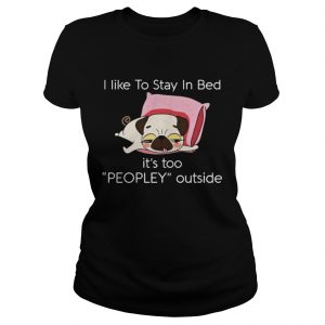 Pug dog I like to stay in bed it’s too peopley outside Ladies Tee