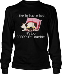 Pug dog I like to stay in bed it’s too peopley outside Longsleeve Tee