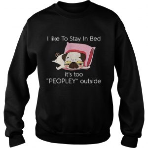 Pug dog I like to stay in bed it’s too peopley outside Sweater
