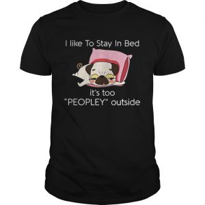 Pug dog I like to stay in bed it’s too peopley outside Unisex
