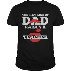 The Best Kind Of Dad Raises A Teacher Guys tee