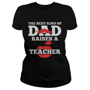 The Best Kind Of Dad Raises A Teacher Ladies tee