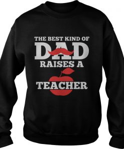 The Best Kind Of Dad Raises A Teacher Sweater