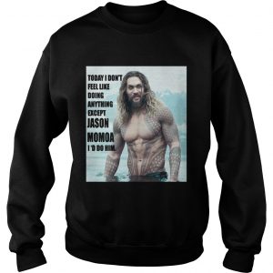 Today I don’t feel like doing anything except Jason Momoa I’d do him Sweater