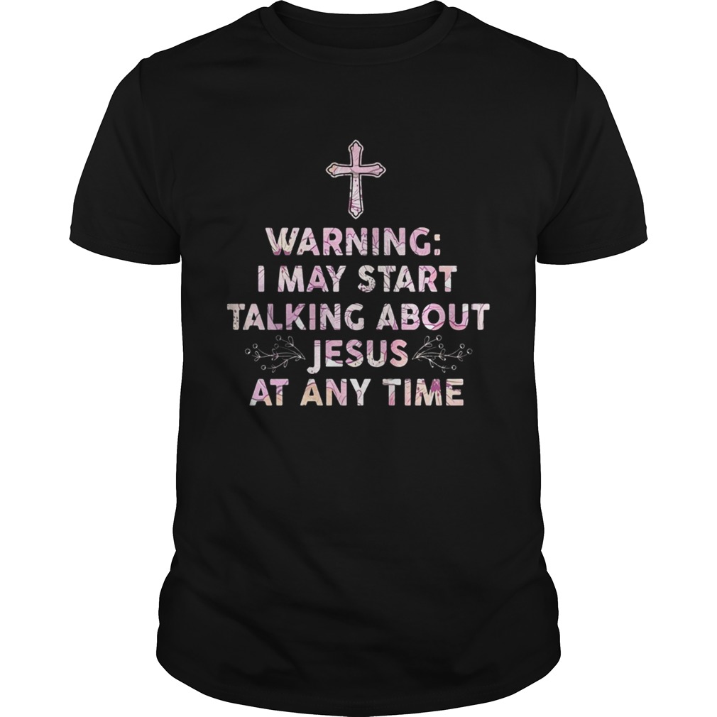 Warning I May Start Talking About Jesus At Any Time Shirt