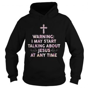 Warning I May Start Talking About Jesus At Any Time Hoodie