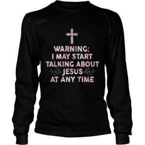 Warning I May Start Talking About Jesus At Any Time Longsleeve Tee