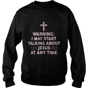 Warning I May Start Talking About Jesus At Any Time Sweater
