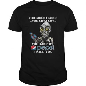 You laugh I laugh you cry I cry you take my Pepsi I kill you Guys Tee