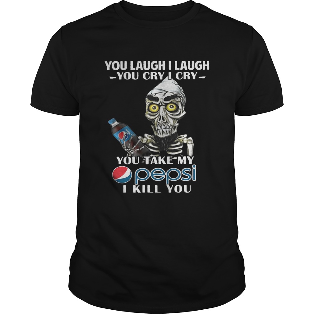 You laugh I laugh you cry I cry you take my Pepsi I kill you shirt