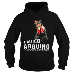 Chicken Im Not Arguing Im Explaining Why Im Right Hoodie