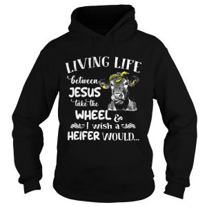 Cow living life some where between Jesus take the wheel I wish a heifer would Hoodie