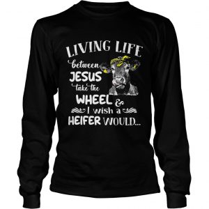 Cow living life some where between Jesus take the wheel I wish a heifer would Longsleeve Tee