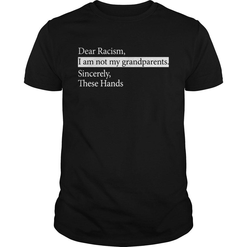 Dear Racism I Am Not My Grandparents Sincerely These Hands Shirt