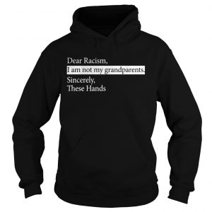 Dear Racism I Am Not My Grandparents Sincerely These Hands Hoodie