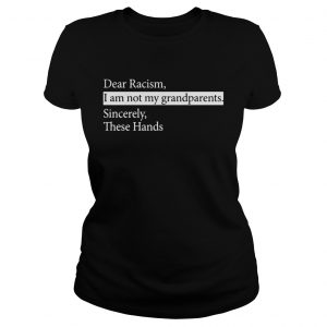 Dear Racism I Am Not My Grandparents Sincerely These Hands Ladies Tee