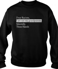 Dear Racism I Am Not My Grandparents Sincerely These Hands Sweater