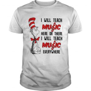 Dr Seuss I will teach music here or there I will teach music everywhere Guys Tee