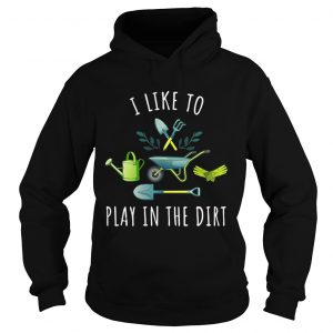 Gardening I like to play in the dirt Hoodie