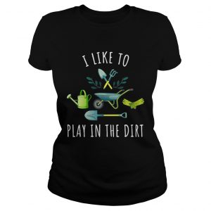 Gardening I like to play in the dirt Ladies Tee