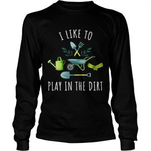 Gardening I like to play in the dirt Longsleeve Tee