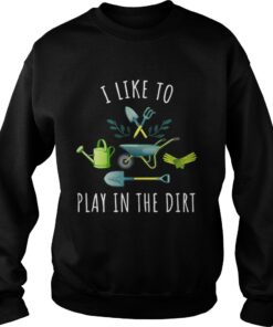 Gardening I like to play in the dirt Sweater