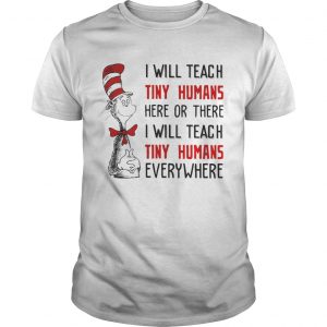 Guys Tee Dr Seuss I will teach here or there i will teach tiny humans everywhere shirt