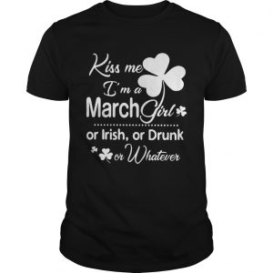 Guys Tee Kiss Me I’m A March Girl Or Irish Or Drunk On Whatever