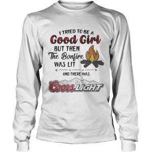 I tried to be a good girl but then the Bonfire was lit and there was Coors Light Longsleeve Tee