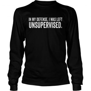 In My Defense I Was Left Unsupervised Longsleeve Tee