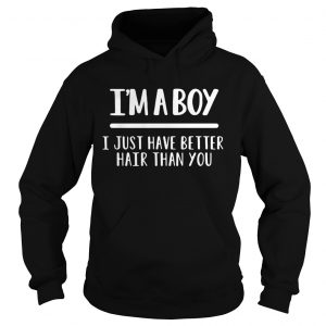 I’m a boy I just have better hair than you Hoodie
