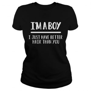 I’m a boy I just have better hair than you Ladies Tee