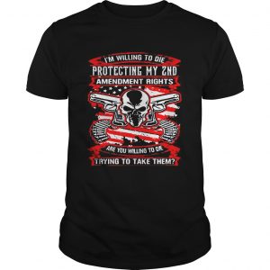 I’m willing to die protecting my 2nd amendment rights are you willing to die Guys Tee