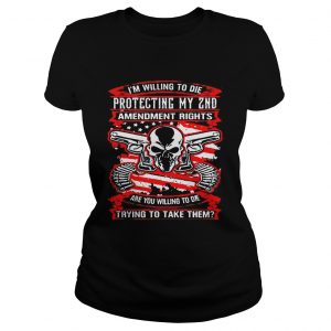 I’m willing to die protecting my 2nd amendment rights are you willing to die Ladies Tee