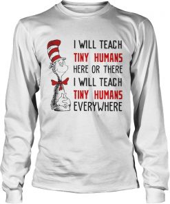Longsleeve Tee Dr Seuss I will teach here or there i will teach tiny humans everywhere shirt