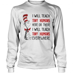Longsleeve Tee Dr Seuss I will teach here or there i will teach tiny humans everywhere shirt