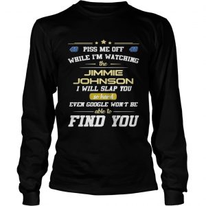 Piss me off while Im watching the Jimmie Johnson I will slap you so hard Longsleeve Tee